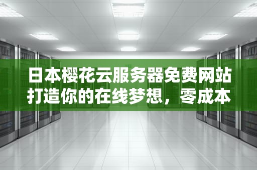 日本樱花云服务器免费网站打造你的在线梦想，零成本起步！