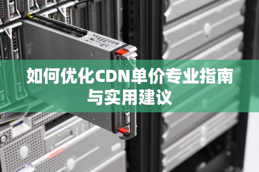 如何优化CDN单价专业指南与实用建议