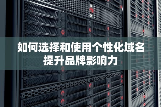 如何选择和使用个性化域名提升品牌影响力