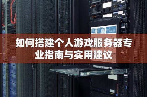 如何搭建个人游戏服务器专业指南与实用建议