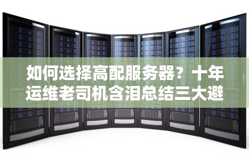 如何选择高配服务器？十年运维老司机含泪总结三大避坑指南