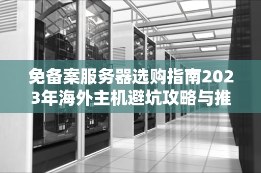免备案服务器选购指南2023年海外主机避坑攻略与推荐