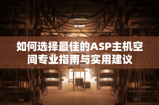 如何选择最佳的ASP主机空间专业指南与实用建议