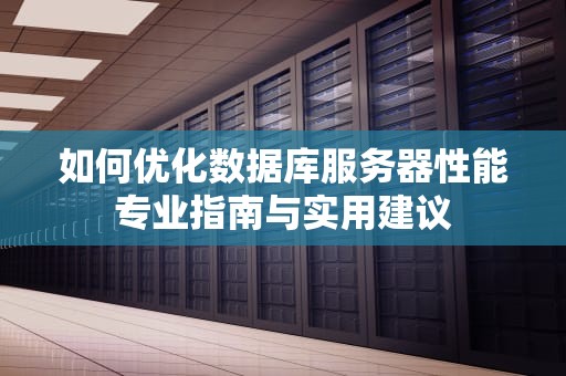 如何优化数据库服务器性能专业指南与实用建议