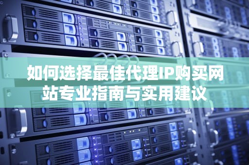 如何选择最佳代理IP购买网站专业指南与实用建议