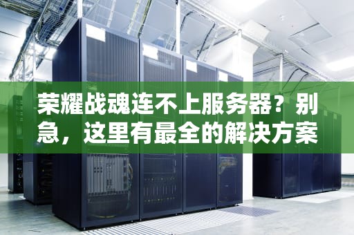 荣耀战魂连不上服务器？别急，这里有最全的解决方案！