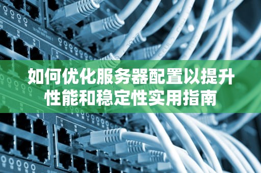 如何优化服务器配置以提升性能和稳定性实用指南