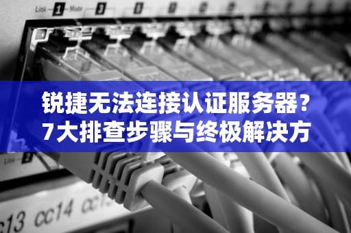锐捷无法连接认证服务器？7大排查步骤与终极解决方案