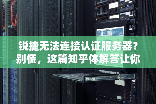 锐捷无法连接认证服务器？别慌，这篇知乎体解答让你轻松搞定！