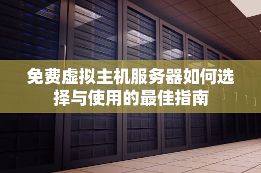 免费虚拟主机服务器如何选择与使用的最佳指南