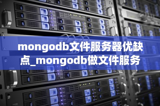 mongodb文件服务器优缺点_mongodb做文件服务器怎么样_MongoDB文件服务器的优缺点分析