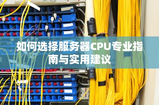 如何选择服务器CPU专业指南与实用建议