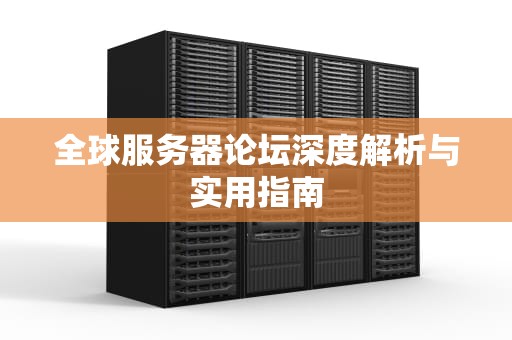 全球服务器论坛深度解析与实用指南