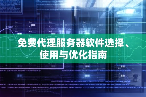 免费代理服务器软件选择、使用与优化指南
