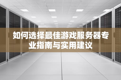 如何选择最佳游戏服务器专业指南与实用建议