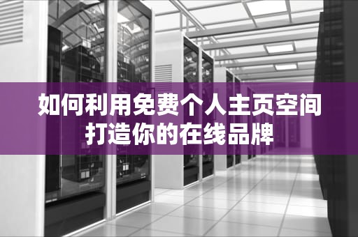 如何利用免费个人主页空间打造你的在线品牌