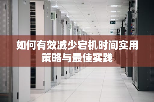 如何有效减少宕机时间实用策略与最佳实践