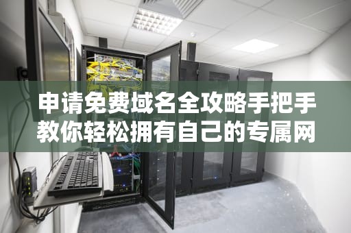 申请免费域名全攻略手把手教你轻松拥有自己的专属网址