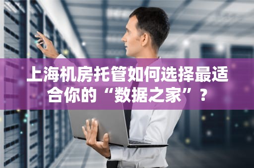 上海机房托管如何选择最适合你的“数据之家”？