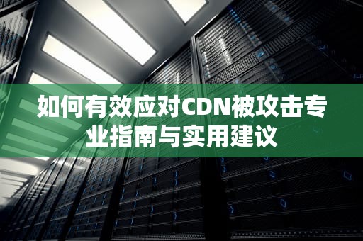如何有效应对CDN被攻击专业指南与实用建议