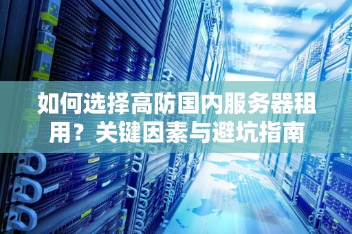 如何选择高防国内服务器租用？关键因素与避坑指南