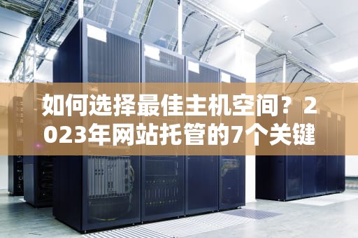 如何选择最佳主机空间？2023年网站托管的7个关键决策指南