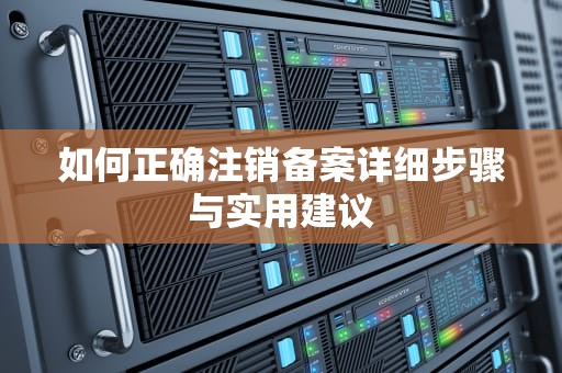 如何正确注销备案详细步骤与实用建议
