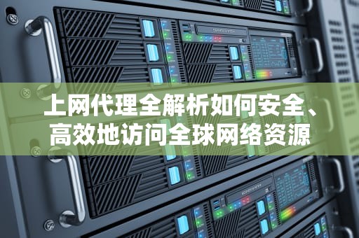 上网代理全解析如何安全、高效地访问全球网络资源