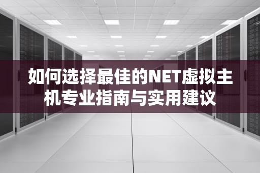 如何选择最佳的NET虚拟主机专业指南与实用建议