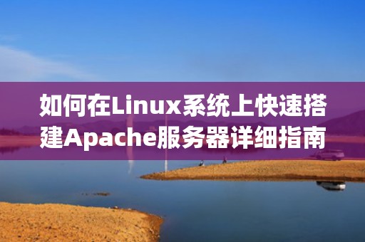 如何在Linux系统上快速搭建Apache服务器详细指南与实用建议