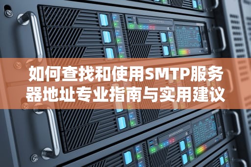 如何查找和使用SMTP服务器地址专业指南与实用建议