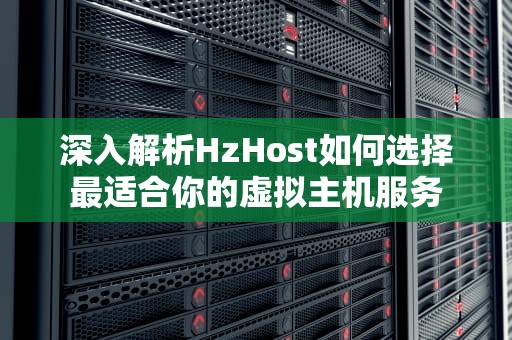 深入解析HzHost如何选择最适合你的虚拟主机服务