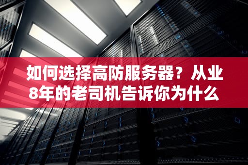如何选择高防服务器？从业8年的老司机告诉你为什么山河云是网络防弹衣