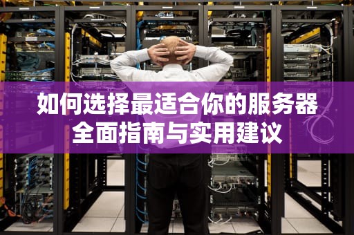 如何选择最适合你的服务器全面指南与实用建议