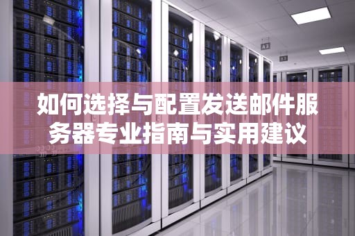 如何选择与配置发送邮件服务器专业指南与实用建议