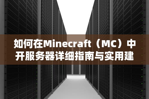 如何在Minecraft（MC）中开服务器详细指南与实用建议