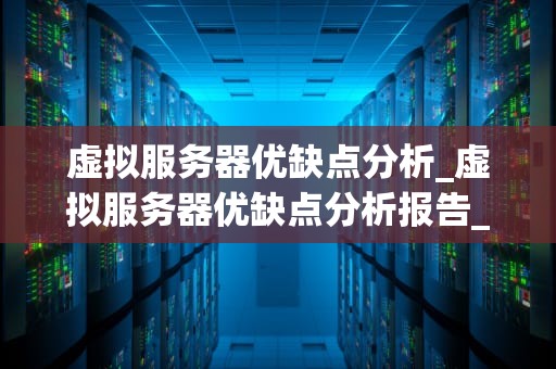 虚拟服务器优缺点分析_虚拟服务器优缺点分析报告_虚拟服务器的优缺点分析