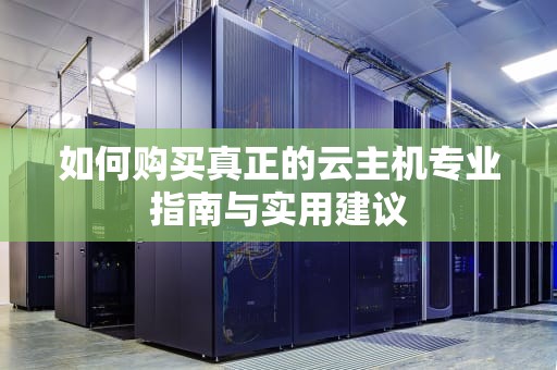 如何购买真正的云主机专业指南与实用建议