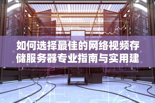 如何选择最佳的网络视频存储服务器专业指南与实用建议
