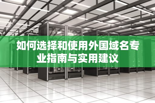 如何选择和使用外国域名专业指南与实用建议
