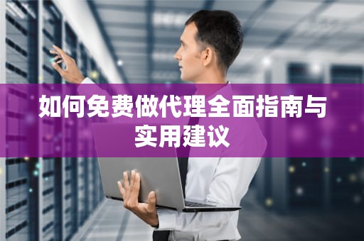 如何免费做代理全面指南与实用建议