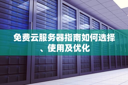 免费云服务器指南如何选择、使用及优化