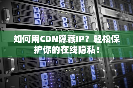 如何用CDN隐藏IP？轻松保护你的在线隐私！
