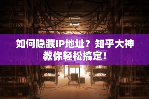 如何隐藏IP地址？知乎大神教你轻松搞定！