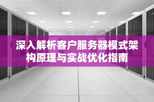 深入解析客户服务器模式架构原理与实战优化指南