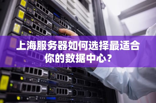上海服务器如何选择最适合你的数据中心？