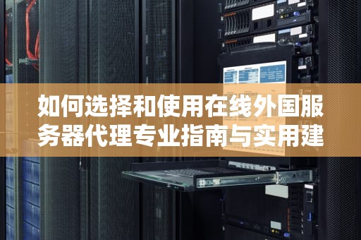 如何选择和使用在线外国服务器代理专业指南与实用建议