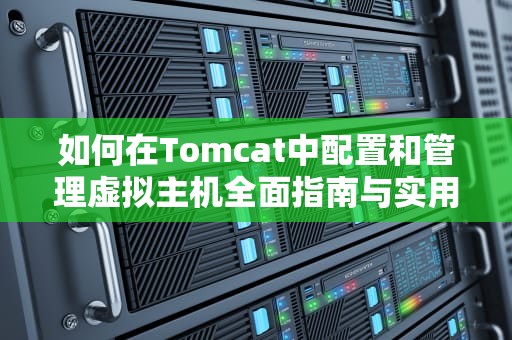 如何在Tomcat中配置和管理虚拟主机全面指南与实用技巧