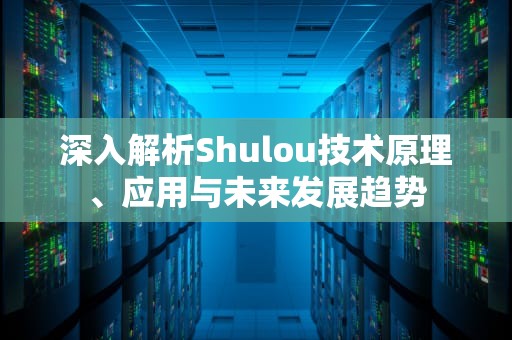 深入解析Shulou技术原理、应用与未来发展趋势