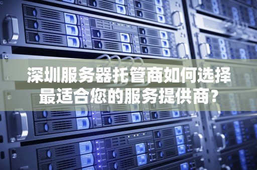 深圳服务器托管商如何选择最适合您的服务提供商？